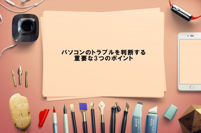 パソコンのトラブルを判断する重要な3つのポイント