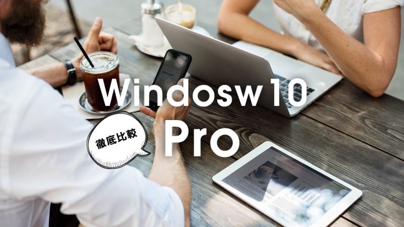Windows10のPro版を買おうか悩んでいる人は必見！違いを徹底比較